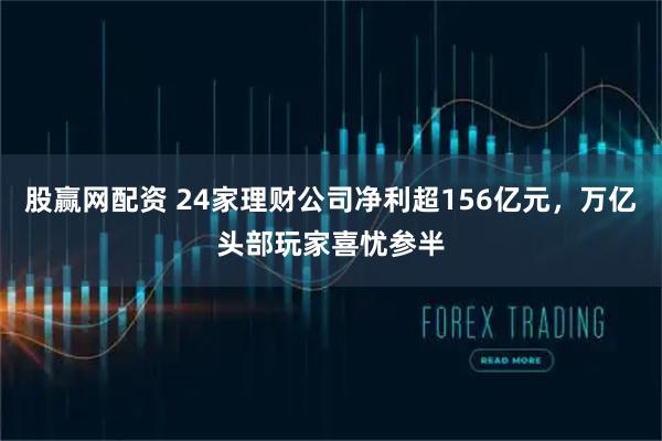 股赢网配资 24家理财公司净利超156亿元，万亿头部玩家喜忧参半