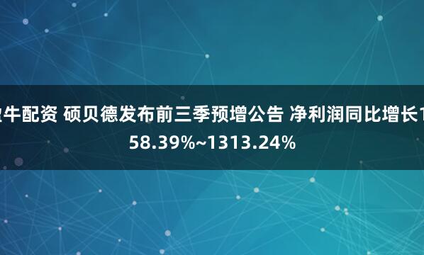 盈牛配资 硕贝德发布前三季预增公告 净利润同比增长1258.39%~1313.24%