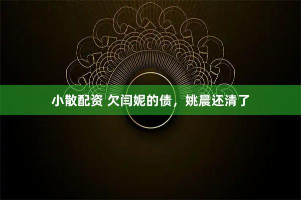 小散配资 欠闫妮的债，姚晨还清了