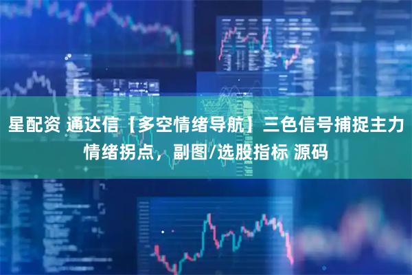 星配资 通达信【多空情绪导航】三色信号捕捉主力情绪拐点，副图/选股指标 源码