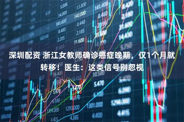 深圳配资 浙江女教师确诊癌症晚期，仅1个月就转移！医生：这类信号别忽视