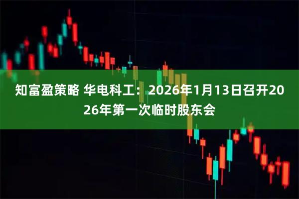 知富盈策略 华电科工：2026年1月13日召开2026年第一次临时股东会