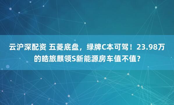 云沪深配资 五菱底盘，绿牌C本可驾！23.98万的皓旅麒领S新能源房车值不值？