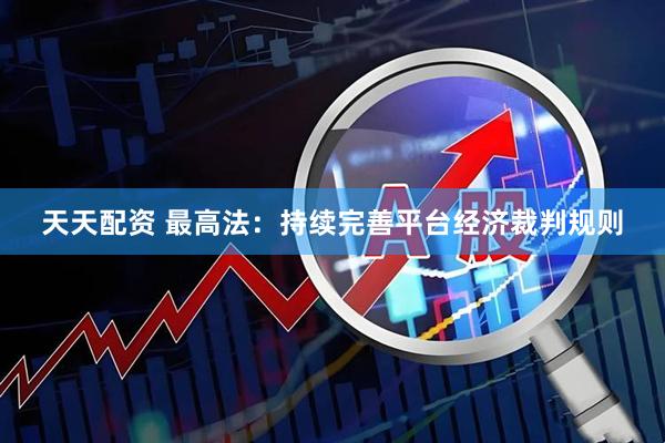 天天配资 最高法：持续完善平台经济裁判规则